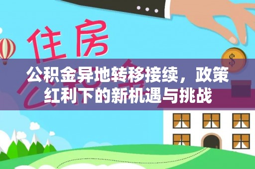 大荔公积金异地转移接续，政策红利下的新机遇与挑战