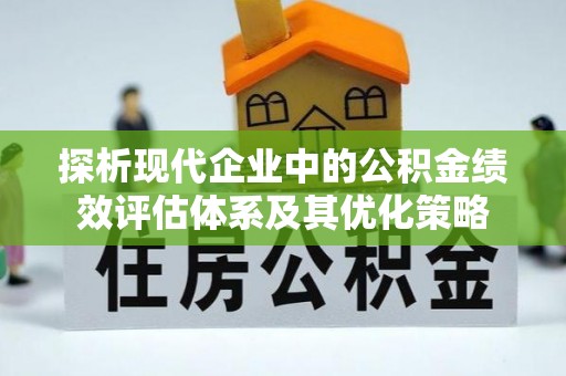 大荔探析现代企业中的公积金绩效评估体系及其优化策略