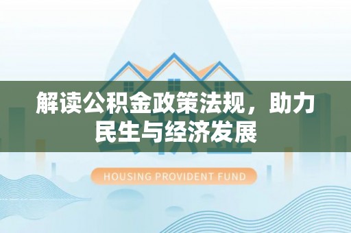 大荔解读公积金政策法规，助力民生与经济发展