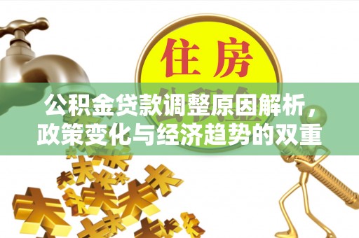 大荔公积金贷款调整原因解析，政策变化与经济趋势的双重影响