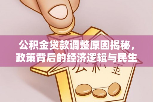 大荔公积金贷款调整原因揭秘，政策背后的经济逻辑与民生考量