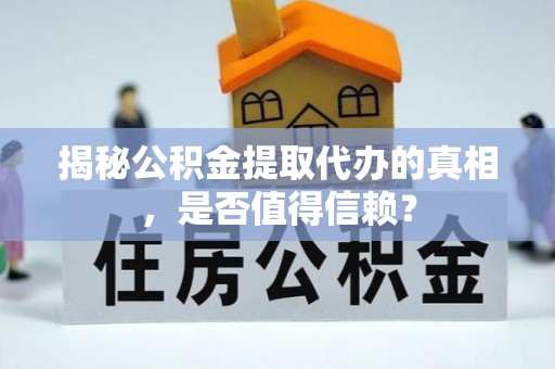 大荔揭秘公积金提取代办的真相，是否值得信赖？
