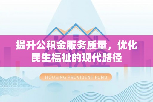 大荔提升公积金服务质量，优化民生福祉的现代路径