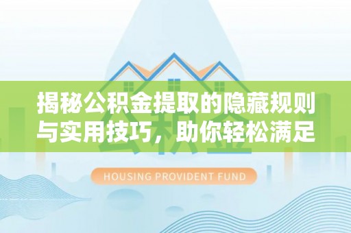 大荔揭秘公积金提取的隐藏规则与实用技巧，助你轻松满足 公积金提取条件