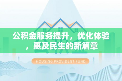 大荔公积金服务提升，优化体验，惠及民生的新篇章