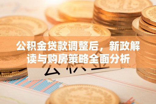 大荔公积金贷款调整后，新政解读与购房策略全面分析