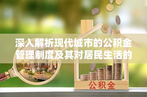 大荔深入解析现代城市的公积金管理制度及其对居民生活的影响