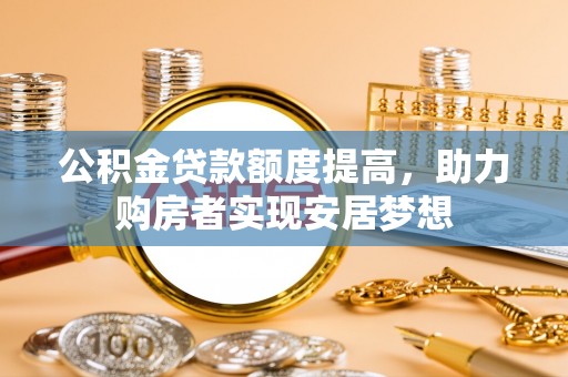 大荔公积金贷款额度提高，助力购房者实现安居梦想