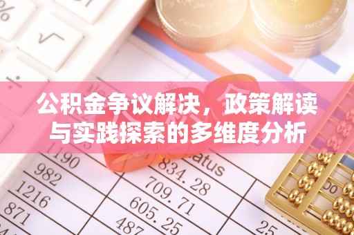 大荔公积金争议解决，政策解读与实践探索的多维度分析