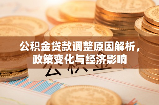 大荔公积金贷款调整原因解析，政策变化与经济影响