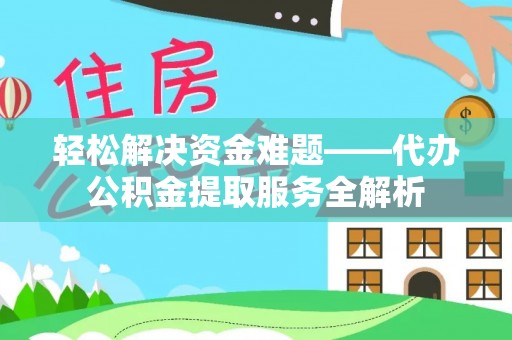 大荔轻松解决资金难题——代办公积金提取服务全解析
