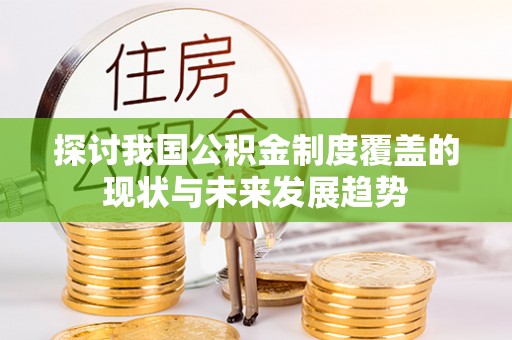 大荔探讨我国公积金制度覆盖的现状与未来发展趋势
