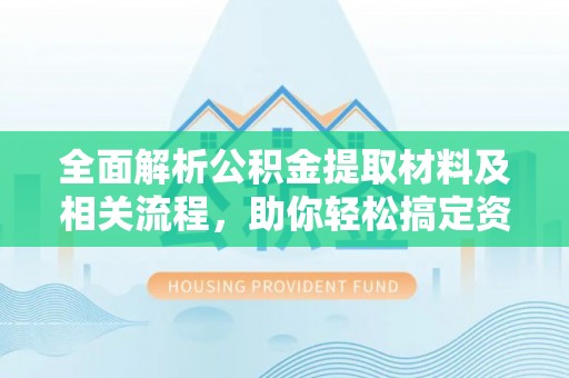 大荔全面解析公积金提取材料及相关流程，助你轻松搞定资金提取