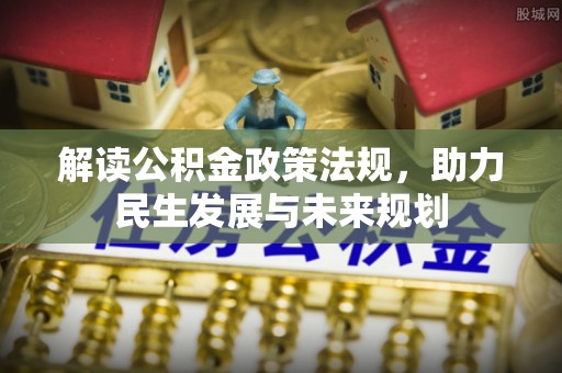 大荔解读公积金政策法规，助力民生发展与未来规划