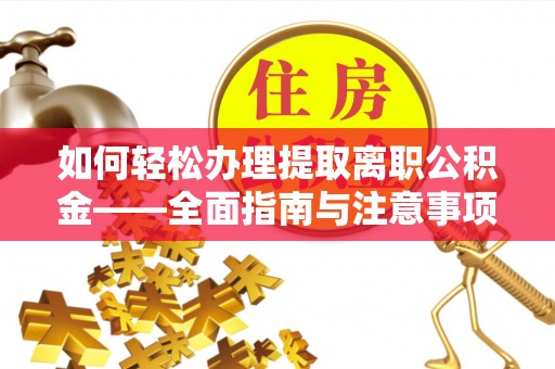 大荔如何轻松办理提取离职公积金——全面指南与注意事项