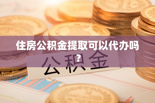 大荔住房公积金提取可以代办吗？