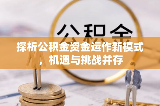 大荔探析公积金资金运作新模式，机遇与挑战并存