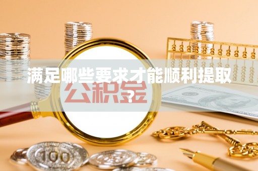 大荔满足哪些要求才能顺利提取？