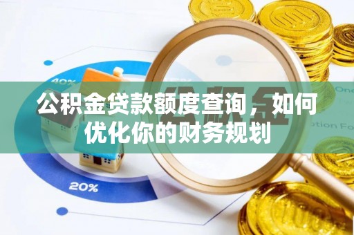 大荔公积金贷款额度查询，如何优化你的财务规划