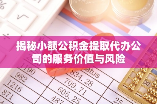 大荔揭秘小额公积金提取代办公司的服务价值与风险