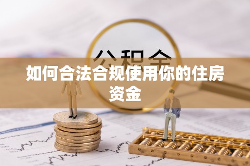 大荔如何合法合规使用你的住房资金