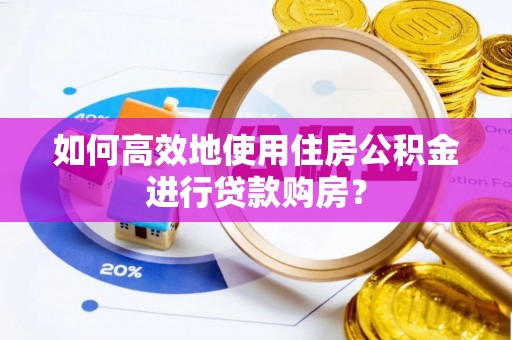 大荔如何高效地使用住房公积金进行贷款购房？