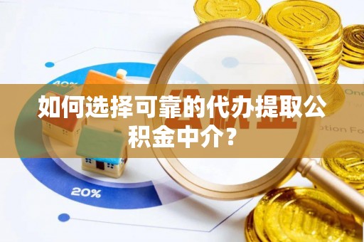 大荔如何选择可靠的代办提取公积金中介？