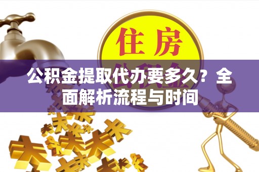 大荔公积金提取代办要多久？全面解析流程与时间
