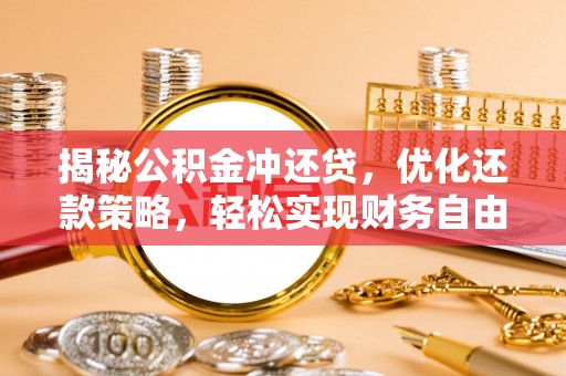 大荔揭秘公积金冲还贷，优化还款策略，轻松实现财务自由