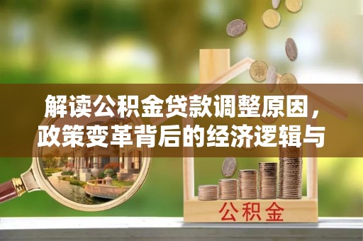 大荔解读公积金贷款调整原因，政策变革背后的经济逻辑与民生影响