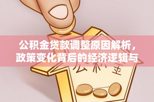 大荔公积金贷款调整原因解析，政策变化背后的经济逻辑与民生考量